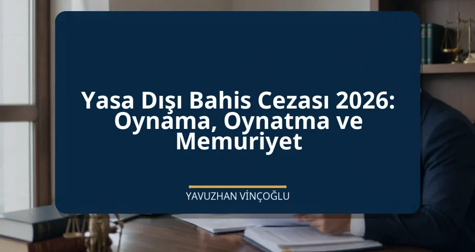 Yasa Dışı Bahis Cezası 2026: Oynama, Oynatma ve Memuriyet