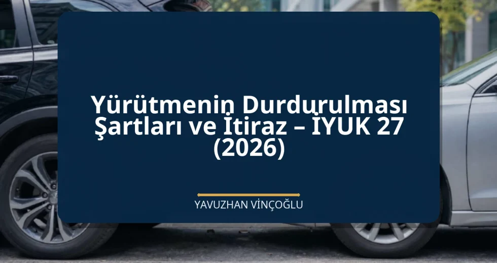 Yürütmenin Durdurulması Şartları ve İtiraz – İYUK 27 (2026)